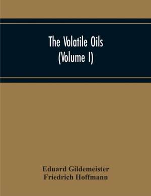 The Volatile Oils (Volume I) de Eduard Gildemeister