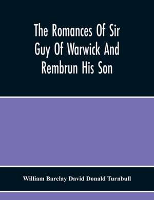 The Romances Of Sir Guy Of Warwick And Rembrun His Son de William Barclay David Donald Turnbull