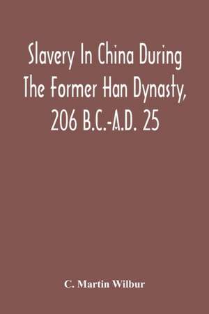 Slavery In China During The Former Han Dynasty, 206 B.C.-A.D. 25 de C. Martin Wilbur