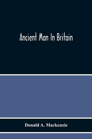 Ancient Man In Britain de Donald A. MacKenzie