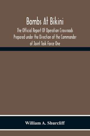 Bombs At Bikini; The Official Report Of Operation Crossroads Prepared Under The Direction Of The Commander Of Joint Task Force One de William A. Shurcliff