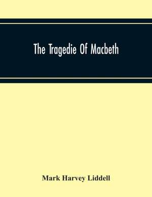 The Tragedie Of Macbeth; A New Edition Of Shakspere'S Works With Critical Text In Elizabethan English And Brief Notes, Illustrative Of Elizabethan Life, Thought And Idiom de Mark Harvey Liddell