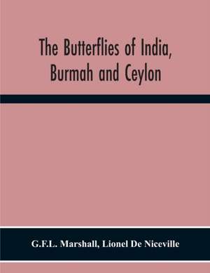 The Butterflies Of India, Burmah And Ceylon. A Descriptive Handbook Of All The Known Species Of Rhopalocerous Lepidoptera Inhabiting That Region, With Notices Of Allied Species Occurring In The Neighbouring Countries Along The Border; With Numerous Illust de G. F. L. Marshall