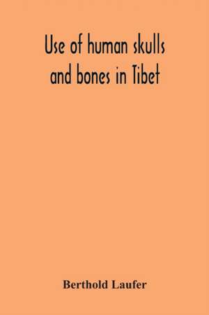 Use Of Human Skulls And Bones In Tibet de Berthold Laufer