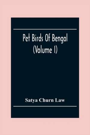 Pet Birds Of Bengal (Volume I) de Satya Churn Law