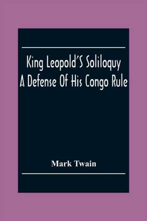 King Leopold'S Soliloquy: A Defense Of His Congo Rule de Mark Twain