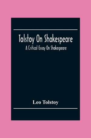 Tolstoy On Shakespeare; A Critical Essay On Shakespeare de Leo Tolstoy