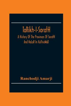 Ta¿Rikh-I-Sorat¿H, A History Of The Provinces Of Sorat¿H And Ha¿La¿R In Ka¿Thia¿Wa¿D de Ranchodji Amarji