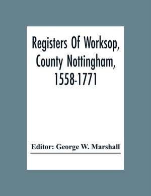 Registers Of Worksop, County Nottingham, 1558-1771 de George W. Marshall