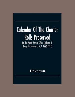 Calendar Of The Charter Rolls Preserved In The Public Record Office (Volume Ii) Henry III- Edward I. (A.D. 1226-1257) de Unknown