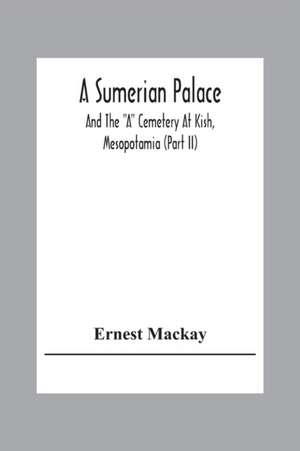 A Sumerian Palace And The "A" Cemetery At Kish, Mesopotamia (Part Ii) de Ernest Mackay