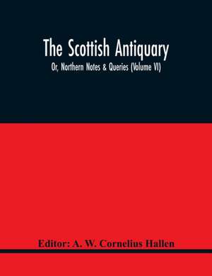 The Scottish Antiquary; Or, Northern Notes & Queries (Volume Vi) de A. W. Cornelius Hallen