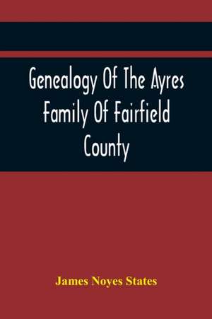 Genealogy Of The Ayres Family Of Fairfield County de James Noyes States