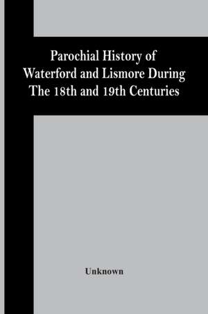 Parochial History Of Waterford And Lismore During The 18Th And 19Th Centuries de Unknown