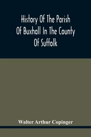 History Of The Parish Of Buxhall In The County Of Suffolk; With Twenty-Four Full-Plate Illustrations And A Large Parish Map (Containing All The Field Names) Specially Drawn For The Work de Walter Arthur Copinger