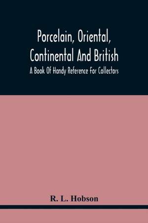 Porcelain, Oriental, Continental And British, A Book Of Handy Reference For Collectors de R. L. Hobson