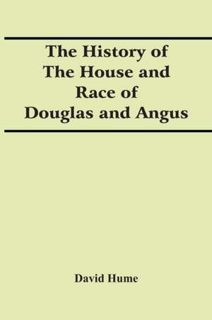 The History Of The House And Race Of Douglas And Angus de David Hume