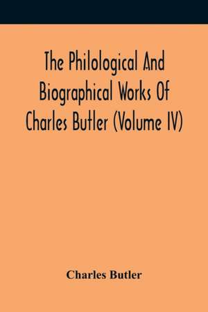 The Philological And Biographical Works Of Charles Butler (Volume IV) de Charles Butler