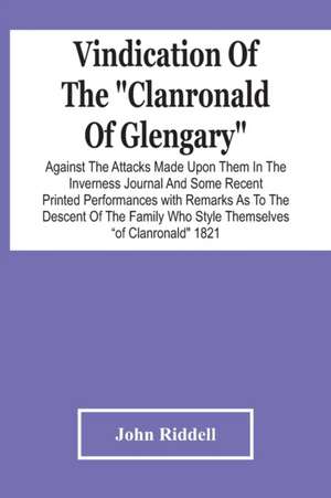 Vindication Of The "Clanronald Of Glengary" Against The Attacks Made Upon Them In The Inverness Journal And Some Recent Printed Performances de John Riddell