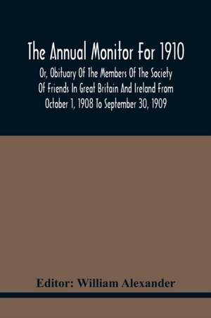 The Annual Monitor For 1910 Or, Obituary Of The Members Of The Society Of Friends In Great Britain And Ireland From October 1, 1908 To September 30, 1909 de William Alexander