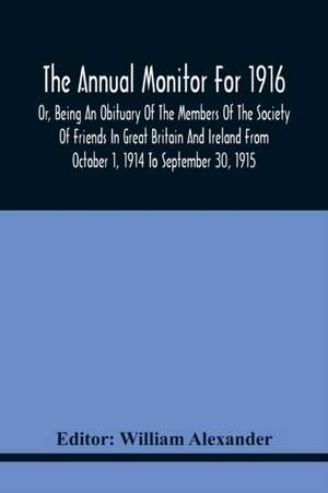 The Annual Monitor For 1916 Or, Being An Obituary Of The Members Of The Society Of Friends In Great Britain And Ireland From October 1, 1914 To September 30, 1915 de William Alexander