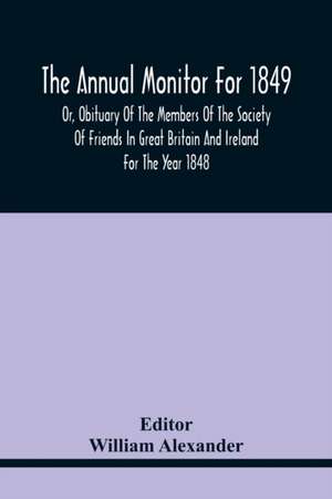 The Annual Monitor For 1849 Or, Obituary Of The Members Of The Society Of Friends In Great Britain And Ireland For The Year 1848 de William Alexander