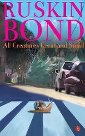 ALL CREATURES GREAT AND SMALL de RUSKIN BOND