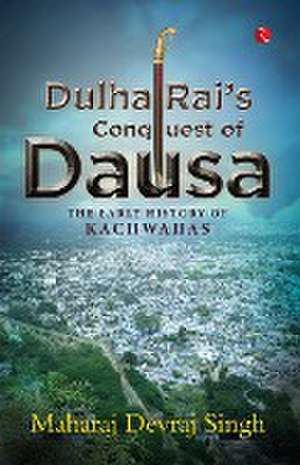 DULHA RAI'S CONQUEST OF DAUSA de Maharaj Devraj Singh