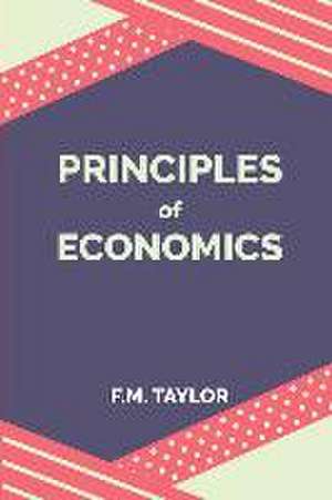 Principles of Economics de F. M. Taylor