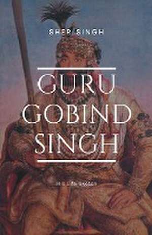 Guru Gobind Singh His Life Sketch de Sher Singh