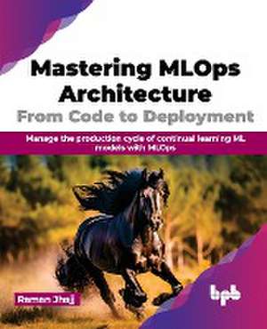 Mastering MLOps Architecture de Raman Jhajj