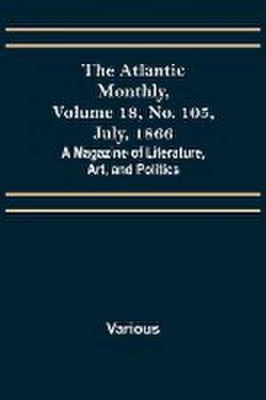 The Atlantic Monthly, Volume 18, No. 105, July, 1866; A Magazine of Literature, Art, and Politics de Various