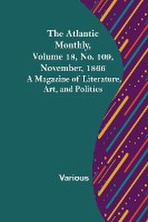 The Atlantic Monthly, Volume 18, No. 109, November, 1866; A Magazine of Literature, Art, and Politics de Various