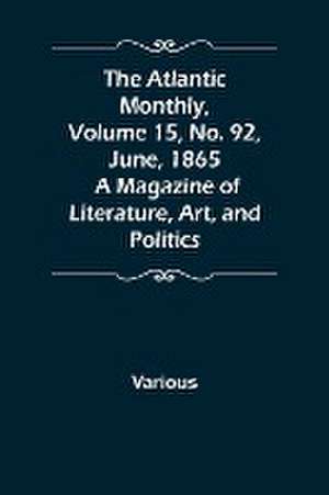 The Atlantic Monthly, Volume 15, No. 92, June, 1865; A Magazine of Literature, Art, and Politics de Various