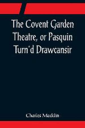 The Covent Garden Theatre, or Pasquin Turn'd Drawcansir de Charles Macklin