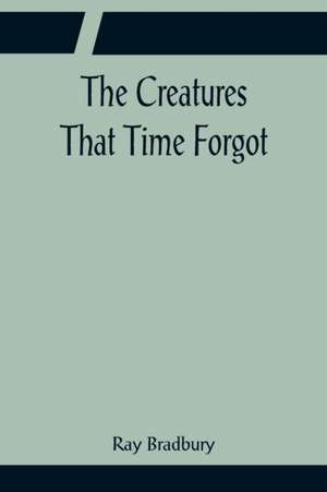 The Creatures That Time Forgot de Ray Bradbury