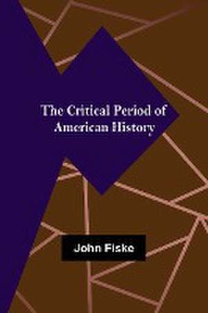 The Critical Period of American History de John Fiske