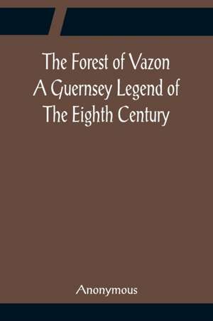 The Forest of Vazon A Guernsey Legend Of The Eighth Century de Anonymous