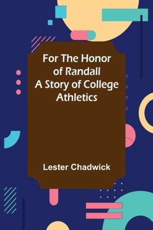 For the Honor of Randall A Story of College Athletics de Lester Chadwick