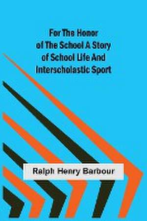 For the Honor of the School A Story of School Life and Interscholastic Sport de Ralph Henry Barbour