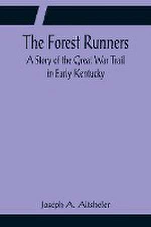 The Forest Runners A Story of the Great War Trail in Early Kentucky de Joseph A. Altsheler