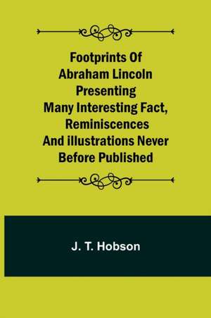 Footprints of Abraham Lincoln Presenting many interesting fact, reminiscences and illustrations never before published de J. T. Hobson