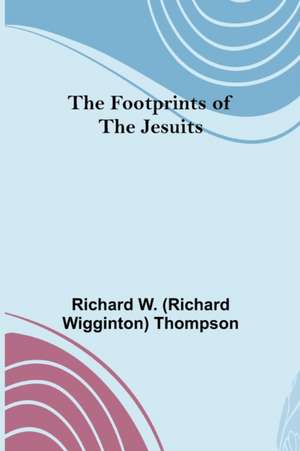 The Footprints of the Jesuits de Rich. . . W. (Richard Wigginton) Thompson