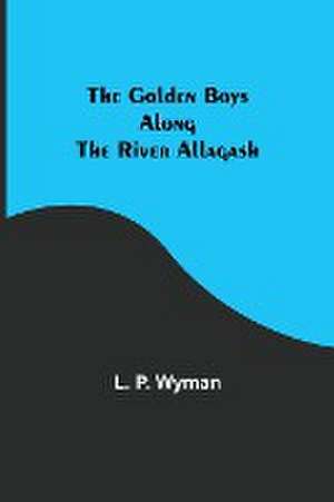 The Golden Boys Along the River Allagash de L. P. Wyman