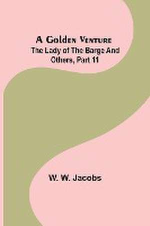 A Golden Venture; The Lady of the Barge and Others, Part 11. de W. W. Jacobs