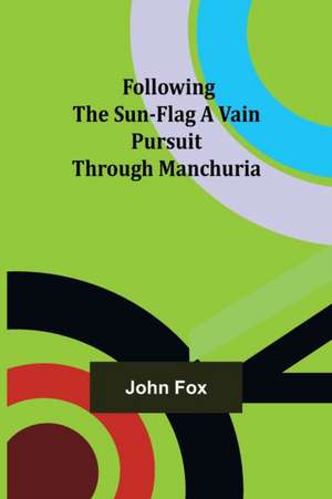 Following the Sun-Flag A Vain Pursuit Through Manchuria de John Fox