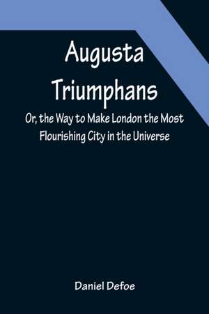 Augusta Triumphans ; Or, the Way to Make London the Most Flourishing City in the Universe de Daniel Defoe