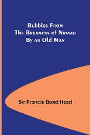 Bubbles from the Brunnens of Nassau By an Old Man. de Francis Bond Head