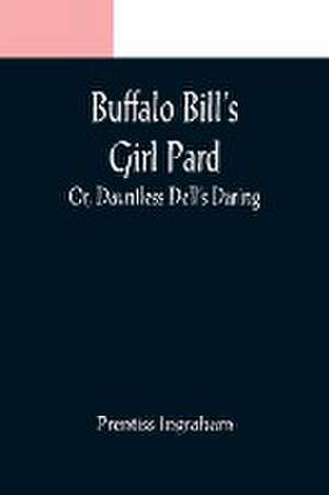 Buffalo Bill's Girl Pard; Or, Dauntless Dell's Daring de Prentiss Ingraham