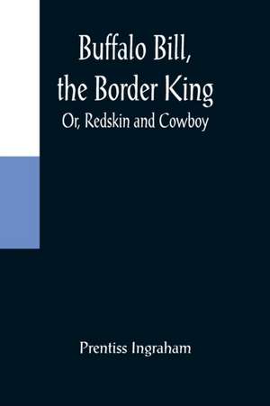 Buffalo Bill, the Border King; Or, Redskin and Cowboy de Prentiss Ingraham